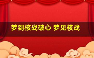 梦到核战破心 梦见核战